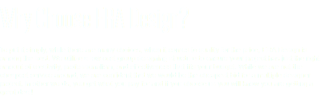 Why Choose ERA Design? To put it simply, while there are many choices, when it comes to quality for the price, ERA Design is among the best. We utilize a low cost group designing structure to ensure your project has just the right amount of creativity, professionalism, and effectiveness that fits your budget. While we are not the cheapest service around, we are confident that we would be the cheapest bid for a multiple designer project. In other words, you get what you pay for and if you choose us you will know you are getting a great deal!