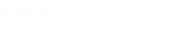 Who We Are We are an up and coming design firm looking to make a real impact in the design industry. Our executive and design teams are extremely friendly and knowledgeable and we look forward to meeting you!